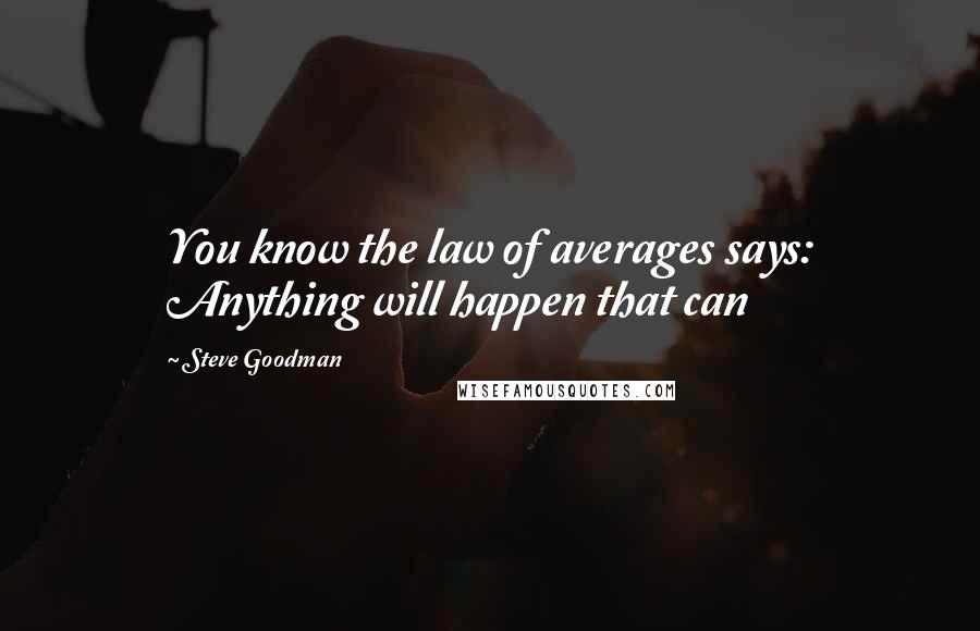 Steve Goodman Quotes: You know the law of averages says: Anything will happen that can