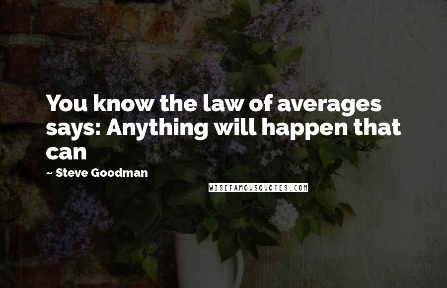 Steve Goodman Quotes: You know the law of averages says: Anything will happen that can