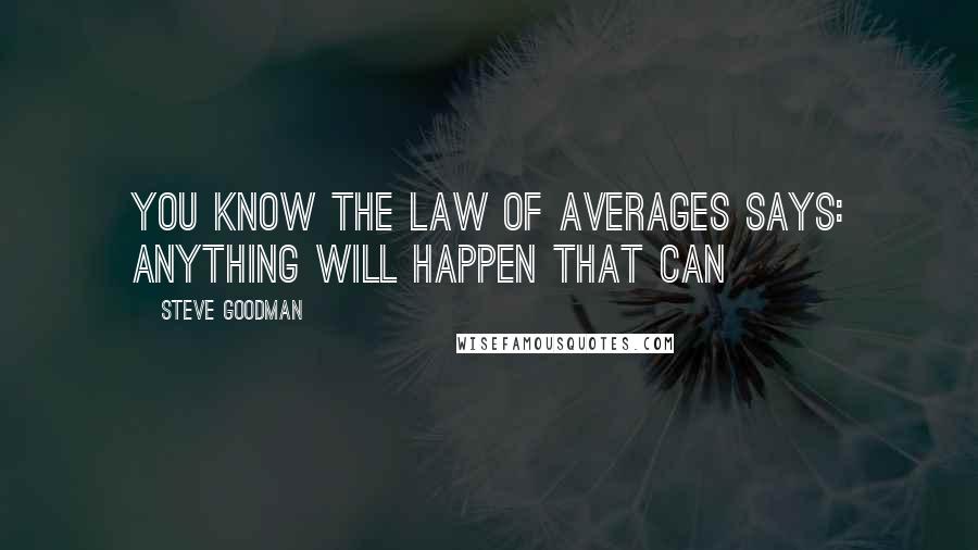 Steve Goodman Quotes: You know the law of averages says: Anything will happen that can