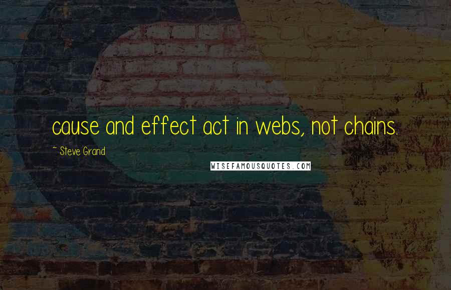 Steve Grand Quotes: cause and effect act in webs, not chains.