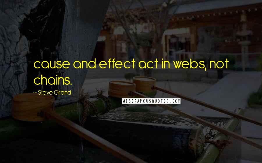 Steve Grand Quotes: cause and effect act in webs, not chains.