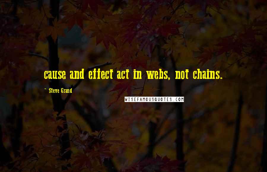 Steve Grand Quotes: cause and effect act in webs, not chains.
