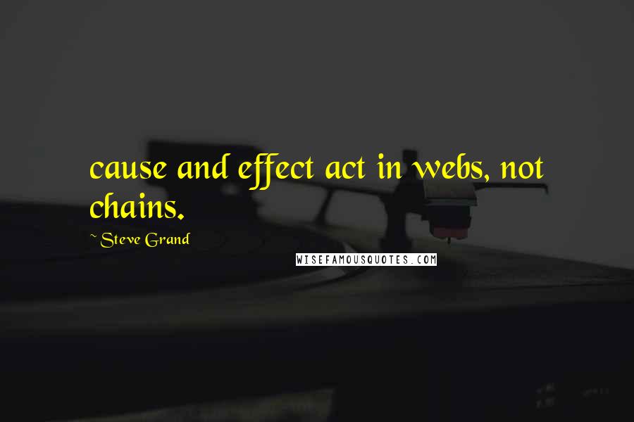 Steve Grand Quotes: cause and effect act in webs, not chains.