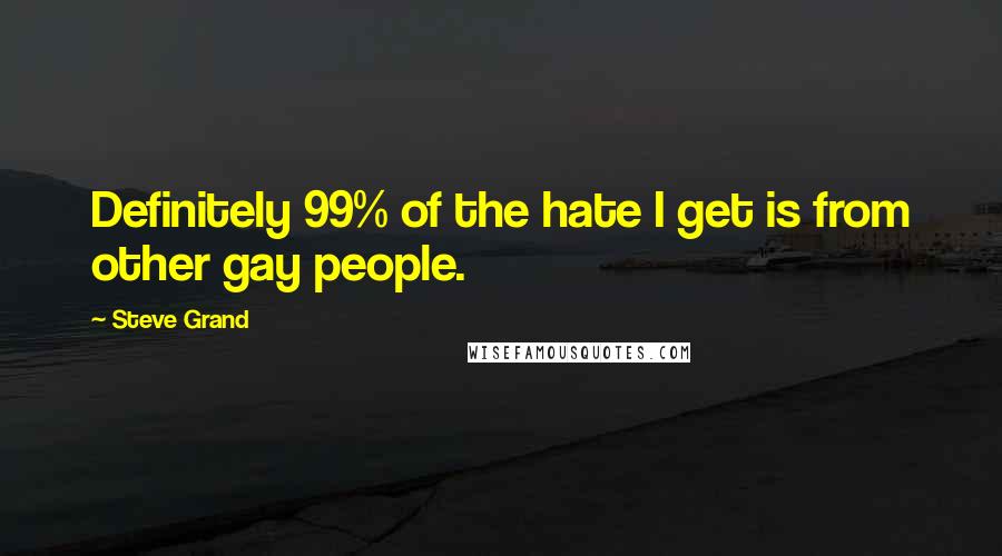 Steve Grand Quotes: Definitely 99% of the hate I get is from other gay people.