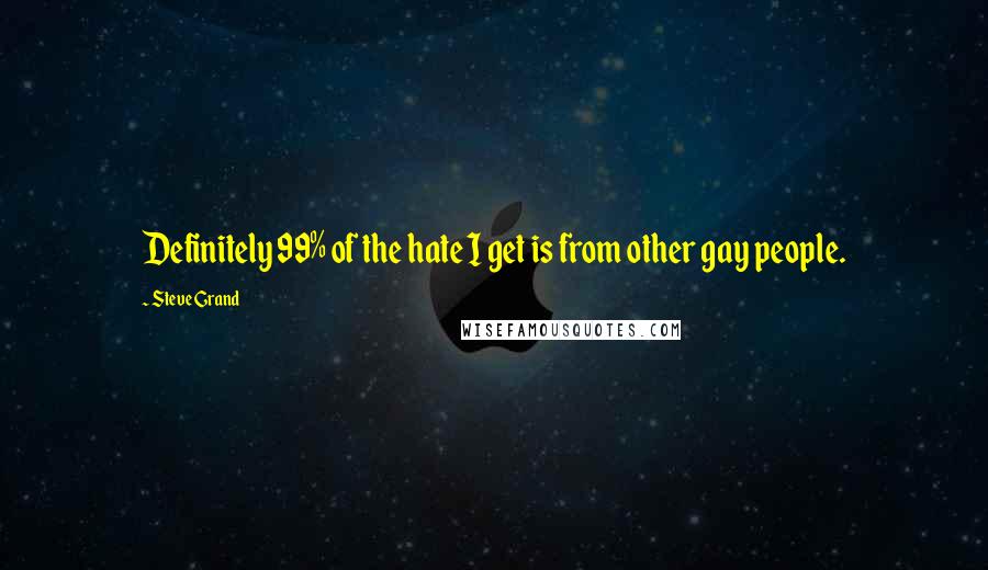 Steve Grand Quotes: Definitely 99% of the hate I get is from other gay people.