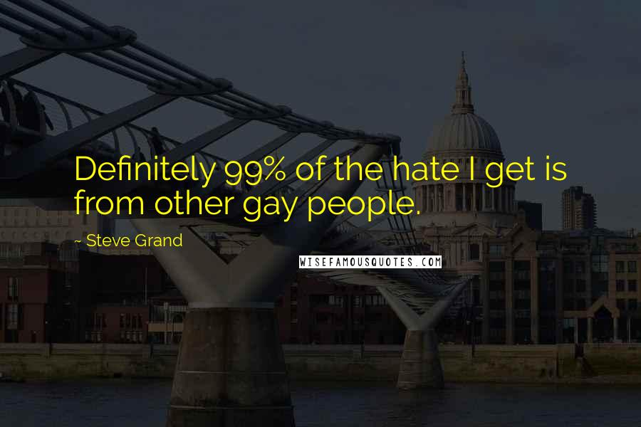 Steve Grand Quotes: Definitely 99% of the hate I get is from other gay people.