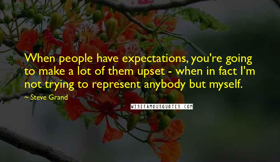 Steve Grand Quotes: When people have expectations, you're going to make a lot of them upset - when in fact I'm not trying to represent anybody but myself.