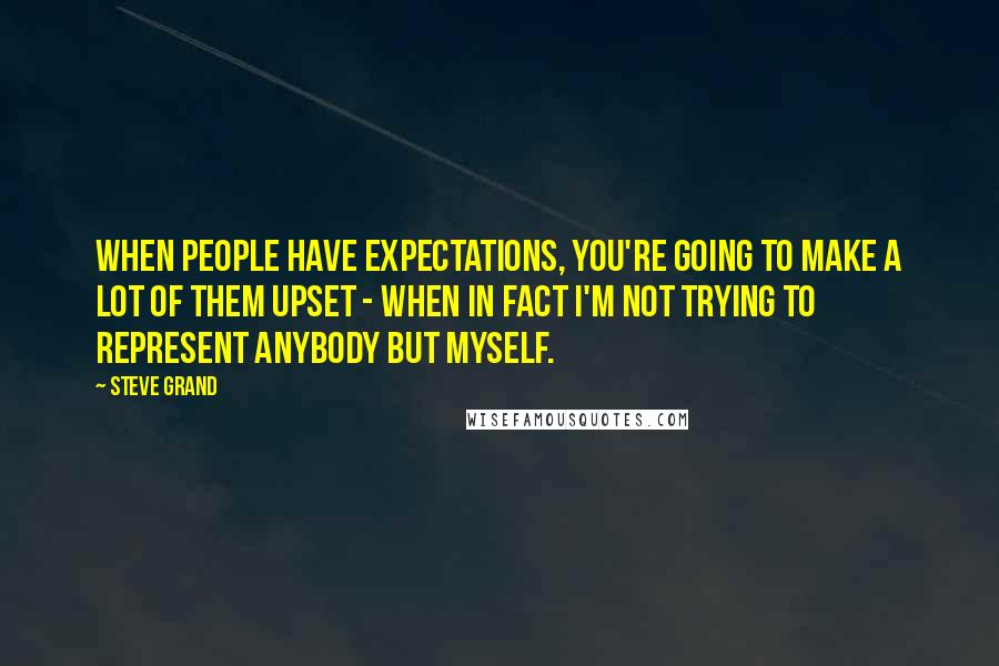 Steve Grand Quotes: When people have expectations, you're going to make a lot of them upset - when in fact I'm not trying to represent anybody but myself.