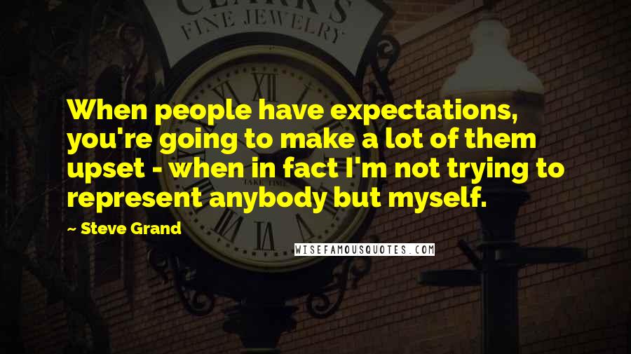 Steve Grand Quotes: When people have expectations, you're going to make a lot of them upset - when in fact I'm not trying to represent anybody but myself.