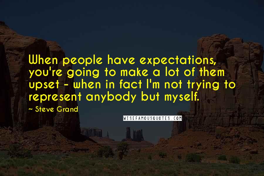 Steve Grand Quotes: When people have expectations, you're going to make a lot of them upset - when in fact I'm not trying to represent anybody but myself.