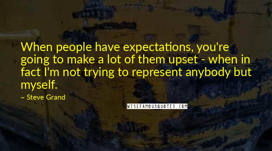 Steve Grand Quotes: When people have expectations, you're going to make a lot of them upset - when in fact I'm not trying to represent anybody but myself.