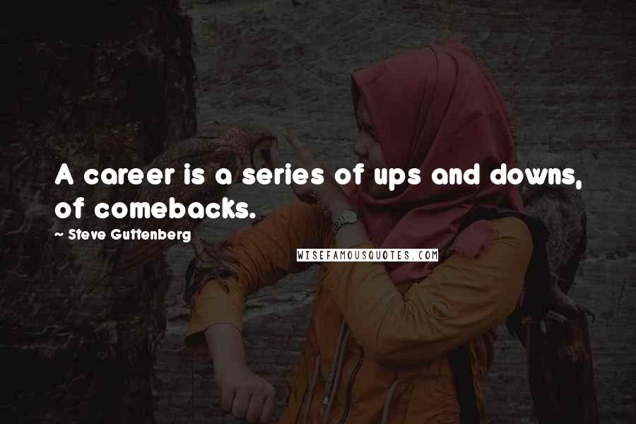 Steve Guttenberg Quotes: A career is a series of ups and downs, of comebacks.