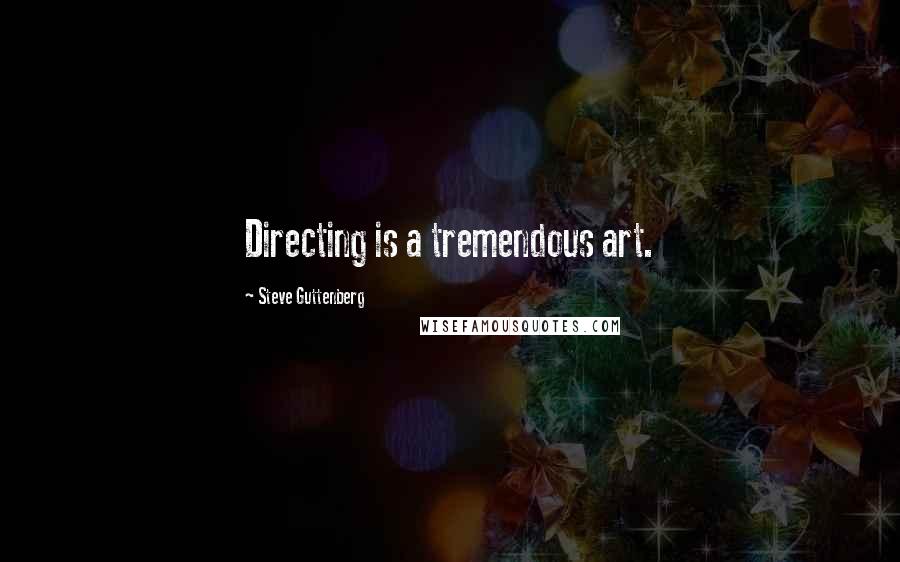 Steve Guttenberg Quotes: Directing is a tremendous art.