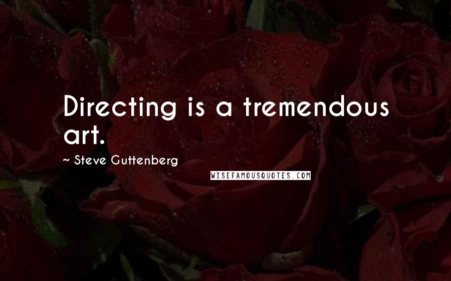 Steve Guttenberg Quotes: Directing is a tremendous art.