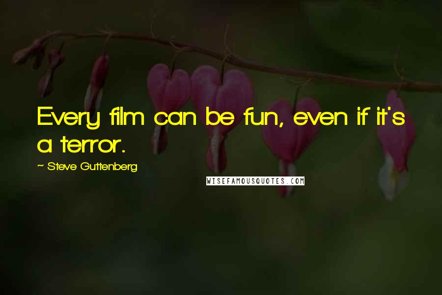 Steve Guttenberg Quotes: Every film can be fun, even if it's a terror.