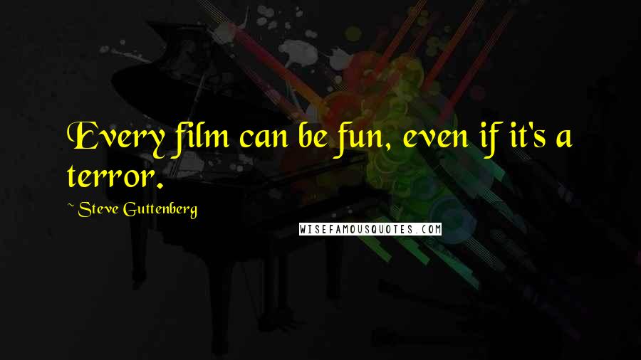 Steve Guttenberg Quotes: Every film can be fun, even if it's a terror.