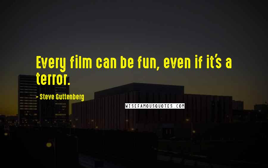 Steve Guttenberg Quotes: Every film can be fun, even if it's a terror.