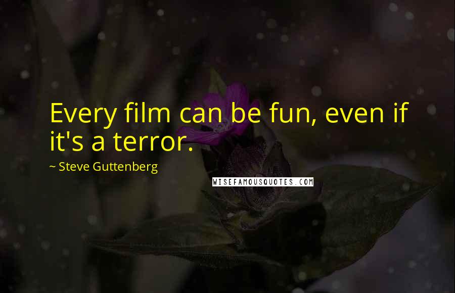 Steve Guttenberg Quotes: Every film can be fun, even if it's a terror.