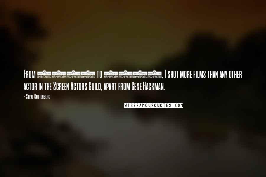 Steve Guttenberg Quotes: From 1980 to 1990, I shot more films than any other actor in the Screen Actors Guild, apart from Gene Hackman.