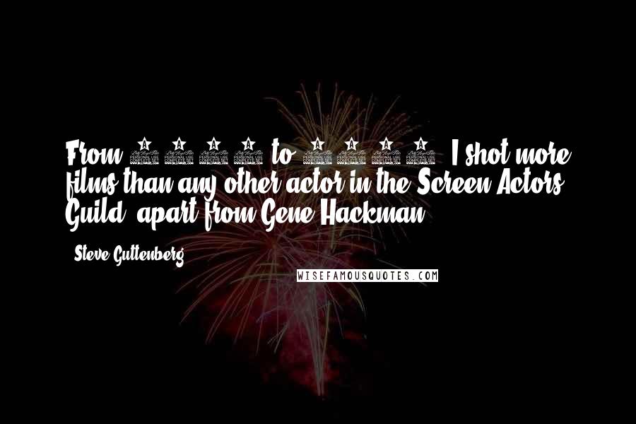 Steve Guttenberg Quotes: From 1980 to 1990, I shot more films than any other actor in the Screen Actors Guild, apart from Gene Hackman.