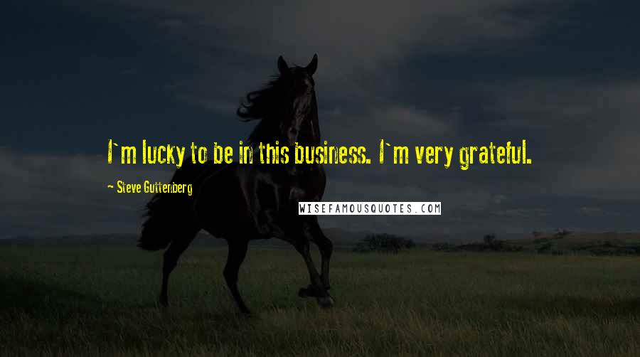 Steve Guttenberg Quotes: I'm lucky to be in this business. I'm very grateful.