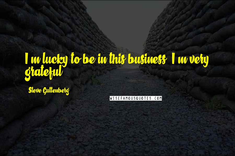 Steve Guttenberg Quotes: I'm lucky to be in this business. I'm very grateful.