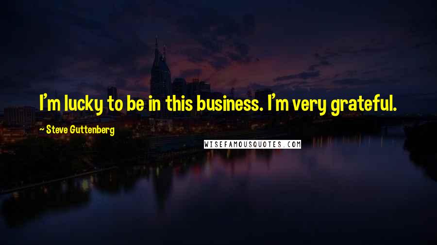 Steve Guttenberg Quotes: I'm lucky to be in this business. I'm very grateful.