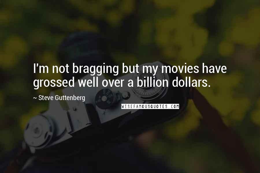 Steve Guttenberg Quotes: I'm not bragging but my movies have grossed well over a billion dollars.