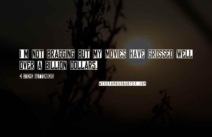 Steve Guttenberg Quotes: I'm not bragging but my movies have grossed well over a billion dollars.