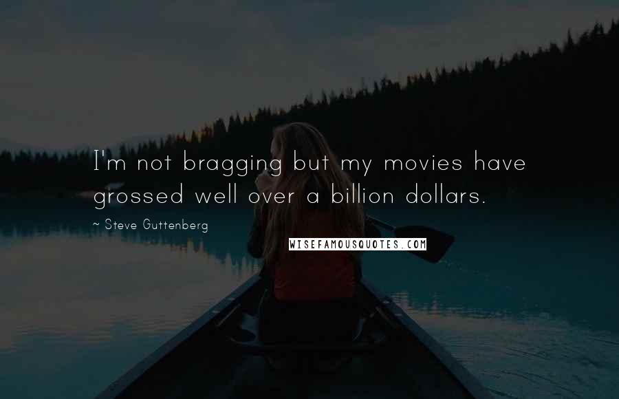 Steve Guttenberg Quotes: I'm not bragging but my movies have grossed well over a billion dollars.