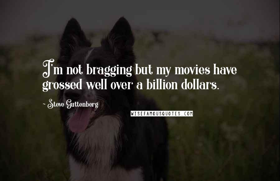 Steve Guttenberg Quotes: I'm not bragging but my movies have grossed well over a billion dollars.