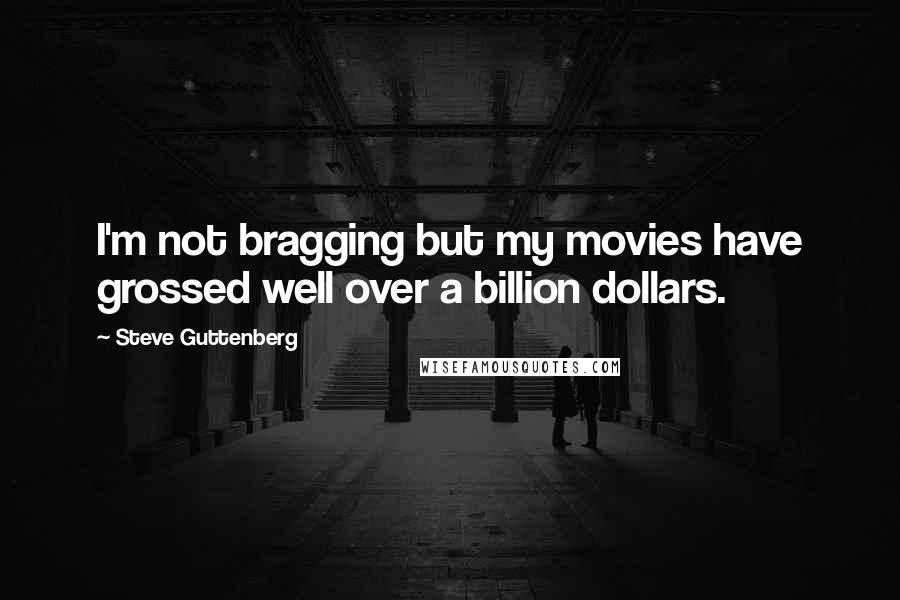 Steve Guttenberg Quotes: I'm not bragging but my movies have grossed well over a billion dollars.