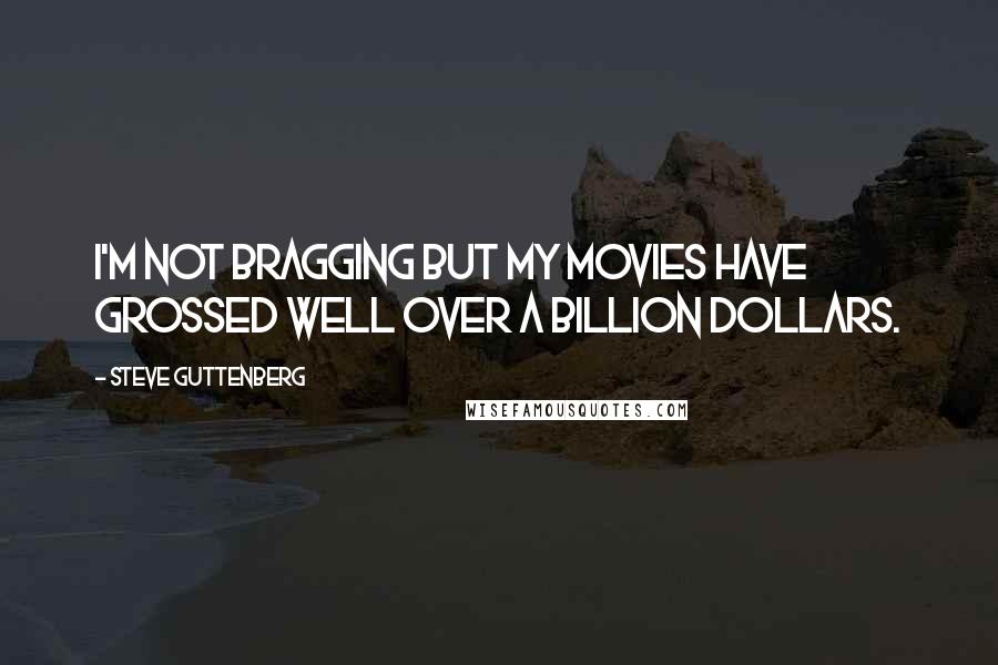 Steve Guttenberg Quotes: I'm not bragging but my movies have grossed well over a billion dollars.