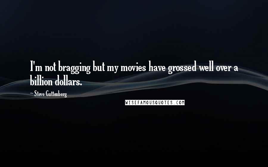 Steve Guttenberg Quotes: I'm not bragging but my movies have grossed well over a billion dollars.