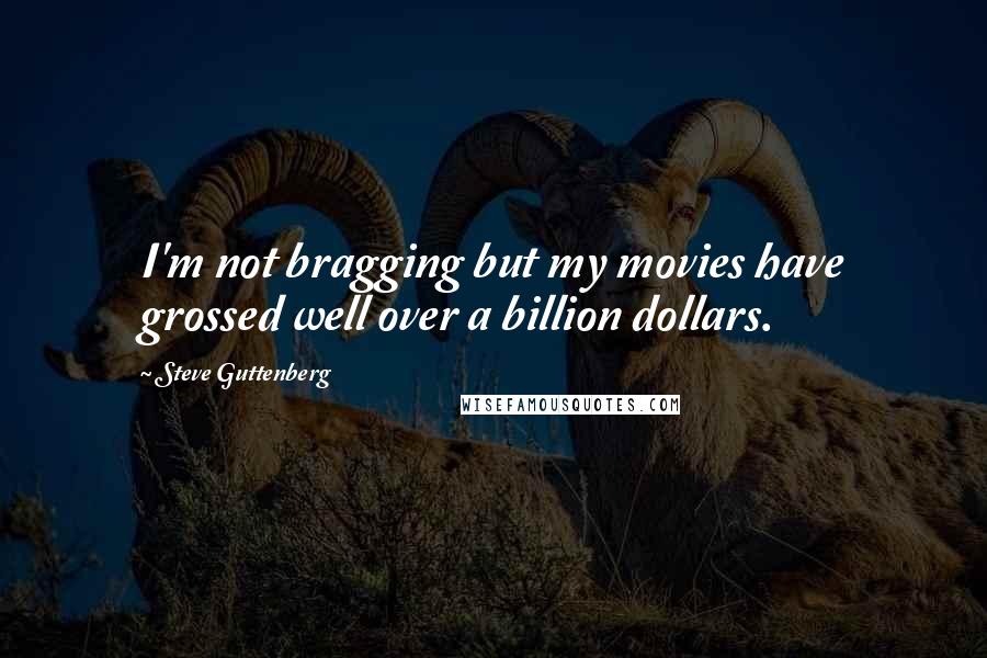 Steve Guttenberg Quotes: I'm not bragging but my movies have grossed well over a billion dollars.