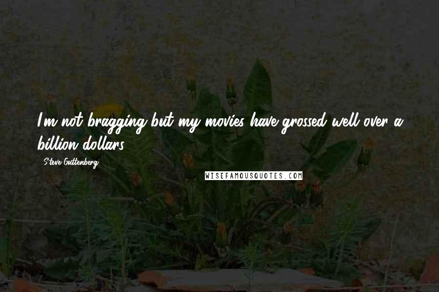 Steve Guttenberg Quotes: I'm not bragging but my movies have grossed well over a billion dollars.