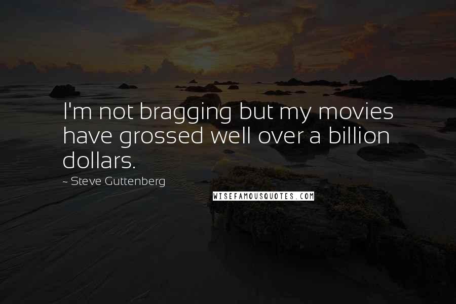 Steve Guttenberg Quotes: I'm not bragging but my movies have grossed well over a billion dollars.