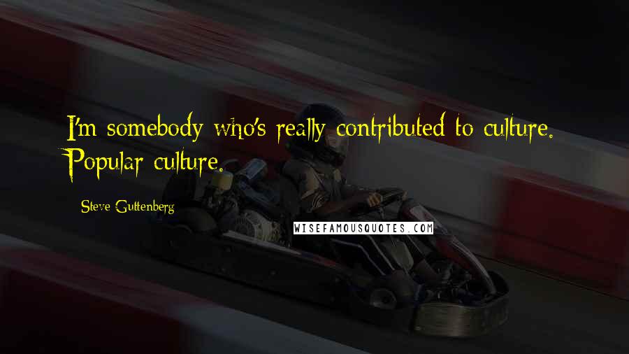 Steve Guttenberg Quotes: I'm somebody who's really contributed to culture. Popular culture.