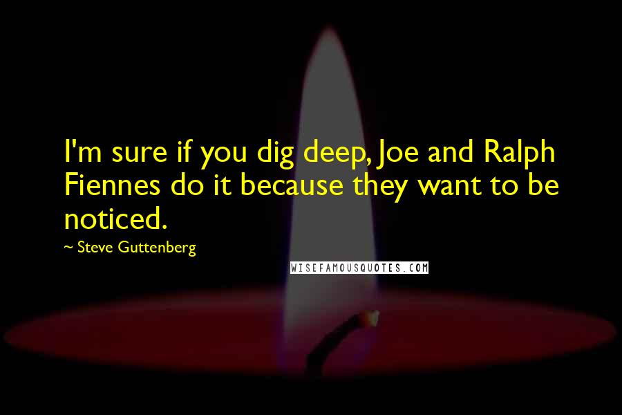 Steve Guttenberg Quotes: I'm sure if you dig deep, Joe and Ralph Fiennes do it because they want to be noticed.