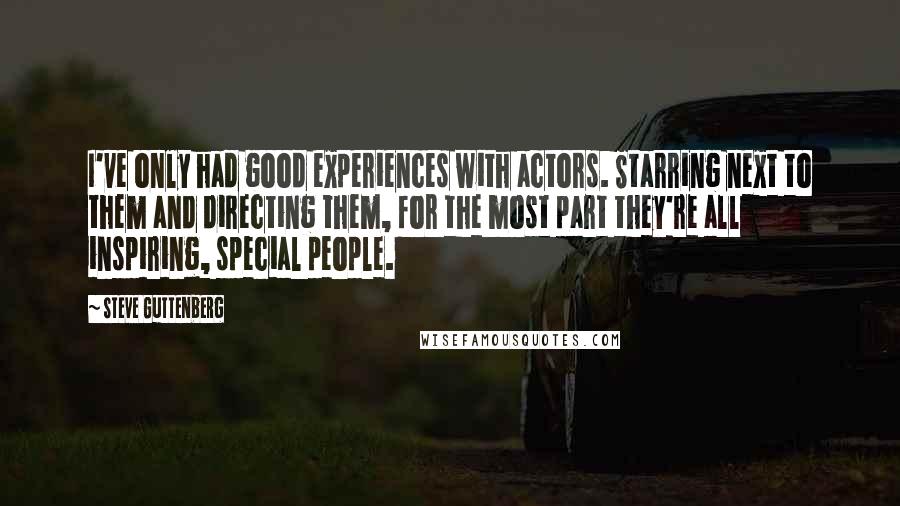 Steve Guttenberg Quotes: I've only had good experiences with actors. Starring next to them and directing them, for the most part they're all inspiring, special people.