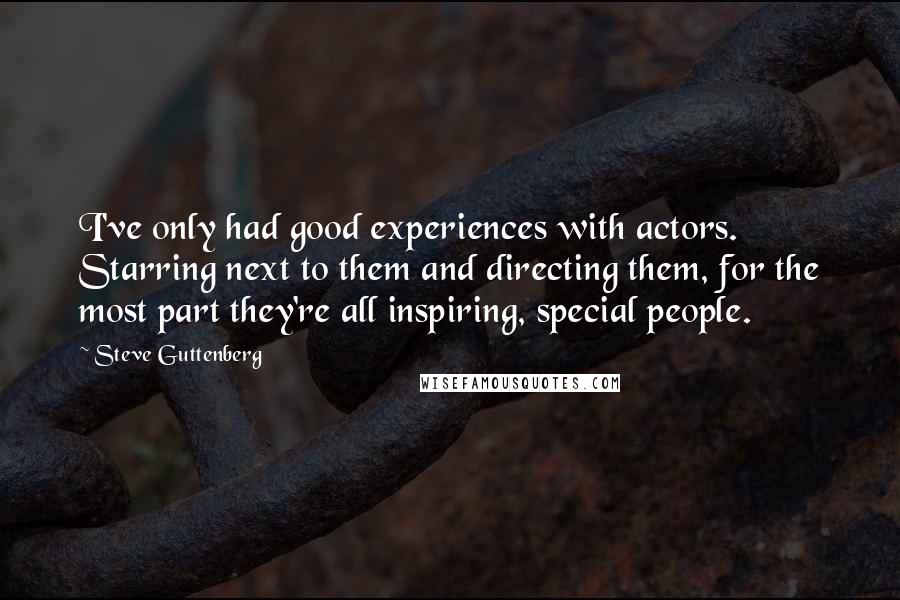 Steve Guttenberg Quotes: I've only had good experiences with actors. Starring next to them and directing them, for the most part they're all inspiring, special people.