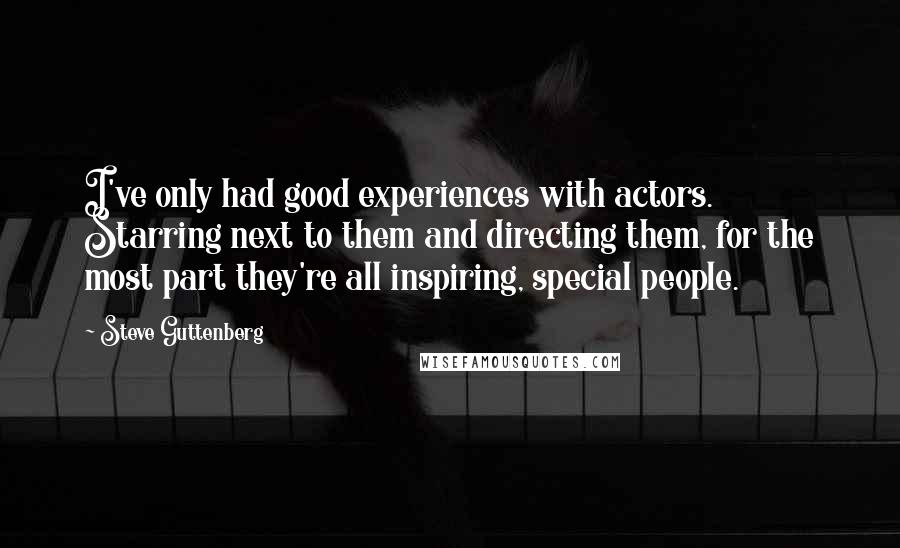 Steve Guttenberg Quotes: I've only had good experiences with actors. Starring next to them and directing them, for the most part they're all inspiring, special people.