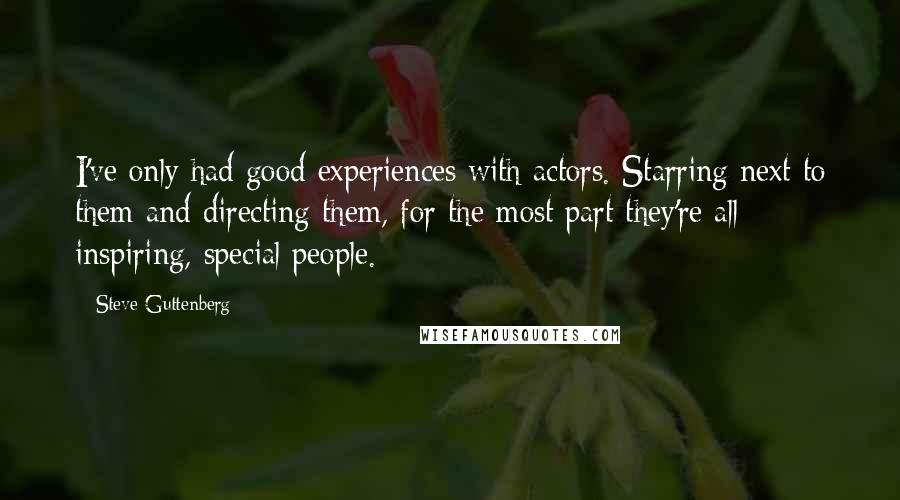 Steve Guttenberg Quotes: I've only had good experiences with actors. Starring next to them and directing them, for the most part they're all inspiring, special people.