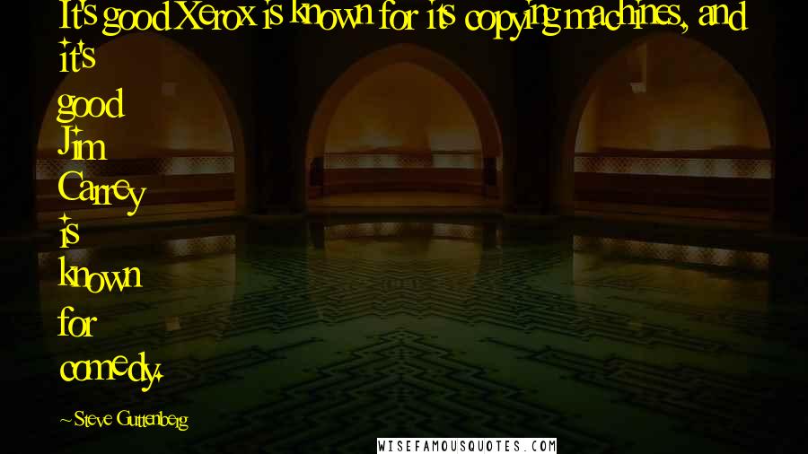 Steve Guttenberg Quotes: It's good Xerox is known for its copying machines, and it's good Jim Carrey is known for comedy.