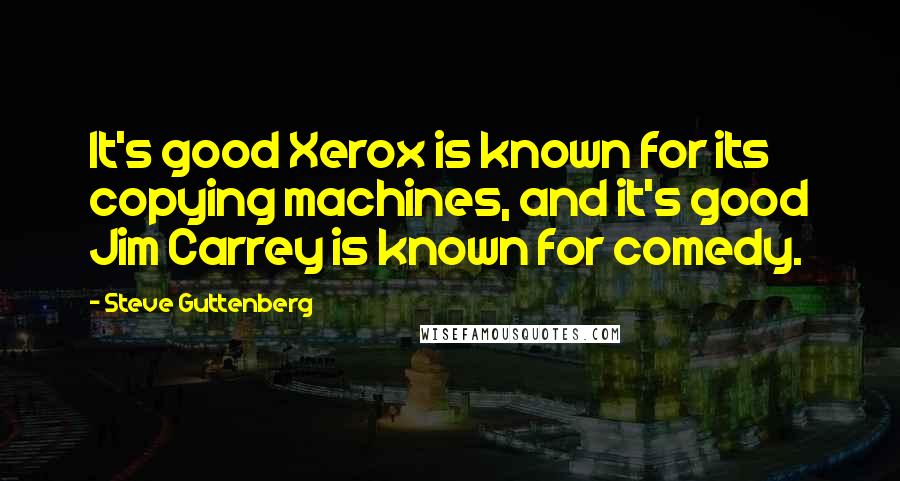 Steve Guttenberg Quotes: It's good Xerox is known for its copying machines, and it's good Jim Carrey is known for comedy.