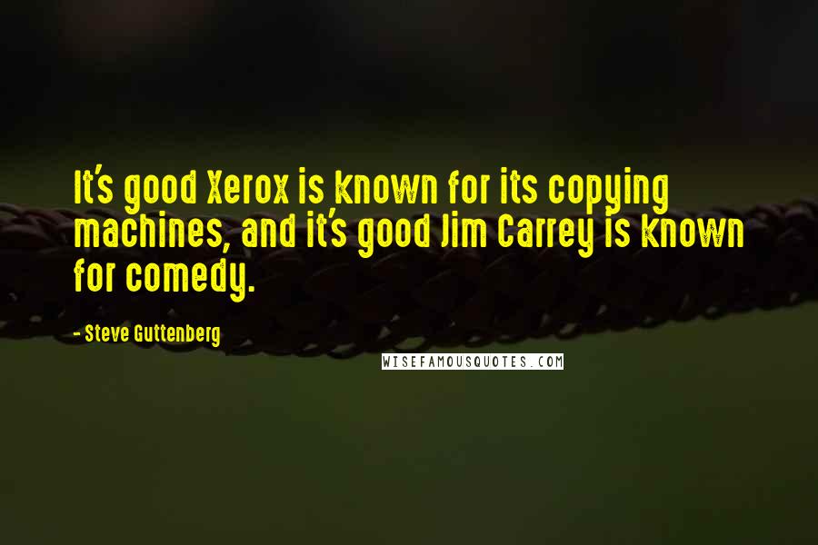 Steve Guttenberg Quotes: It's good Xerox is known for its copying machines, and it's good Jim Carrey is known for comedy.