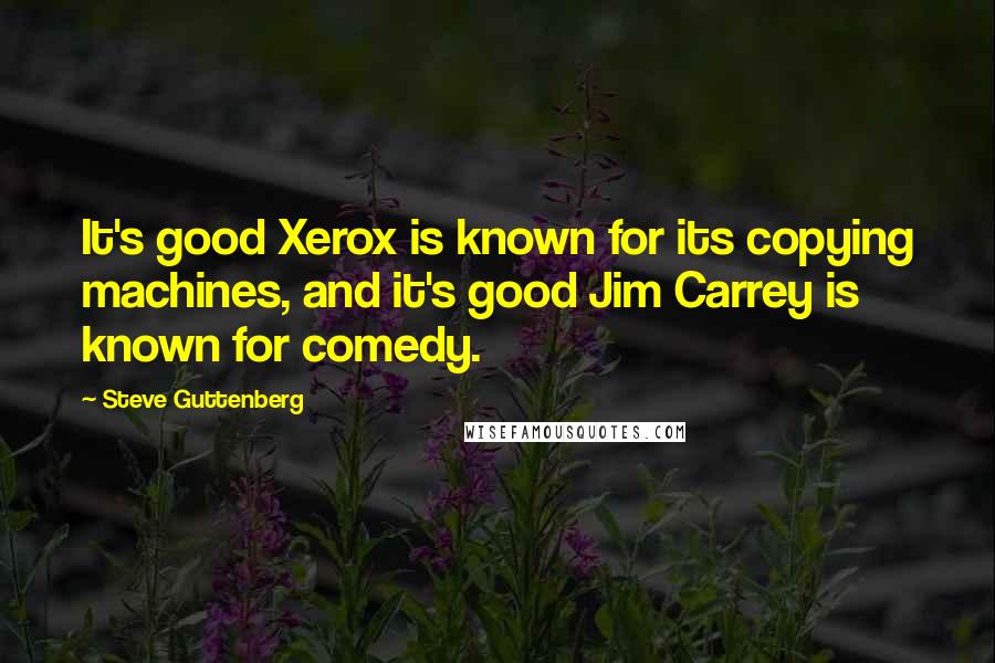 Steve Guttenberg Quotes: It's good Xerox is known for its copying machines, and it's good Jim Carrey is known for comedy.