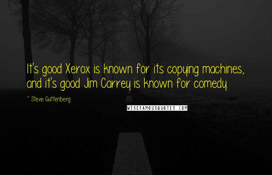 Steve Guttenberg Quotes: It's good Xerox is known for its copying machines, and it's good Jim Carrey is known for comedy.