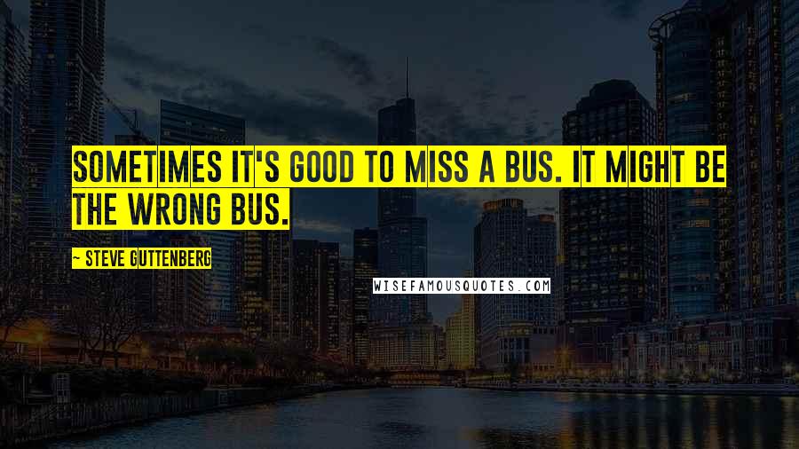 Steve Guttenberg Quotes: Sometimes it's good to miss a bus. It might be the wrong bus.