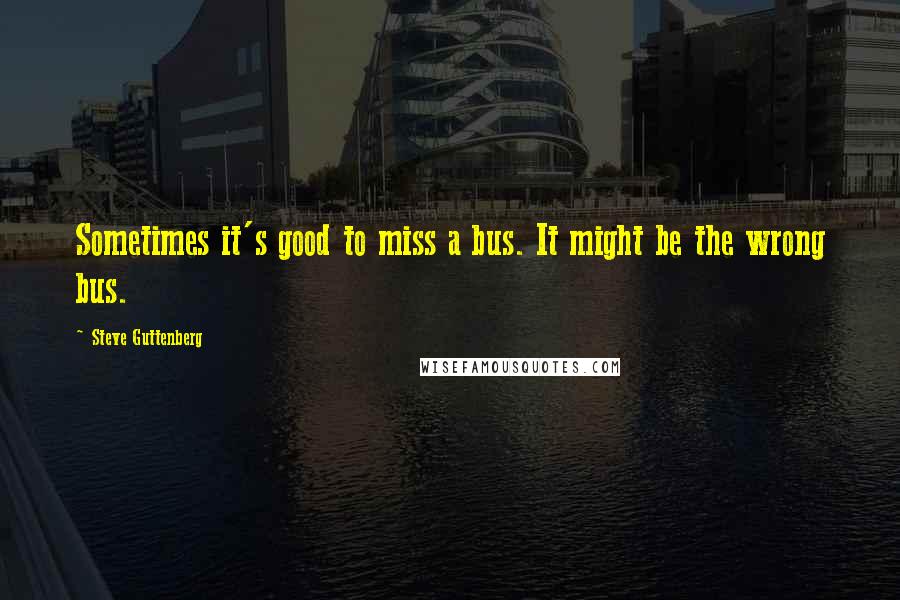 Steve Guttenberg Quotes: Sometimes it's good to miss a bus. It might be the wrong bus.